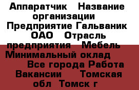 Аппаратчик › Название организации ­ Предприятие Гальваник, ОАО › Отрасль предприятия ­ Мебель › Минимальный оклад ­ 20 000 - Все города Работа » Вакансии   . Томская обл.,Томск г.